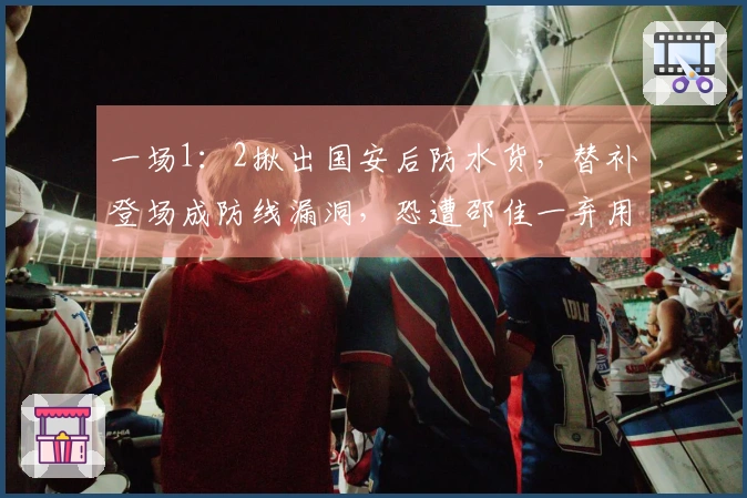 一场1：2揪出国安后防水货，替补登场成防线漏洞，恐遭邵佳一弃用